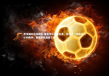 齐发国际在线娱乐-葡萄牙队表现出色，赢得了一场激动人心的胜利，葡萄牙队出线了吗