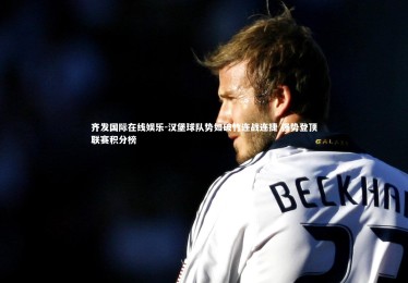 齐发国际在线娱乐-汉堡球队势如破竹连战连捷 强势登顶联赛积分榜