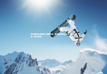 齐发国际在线娱乐-极限对决！欧洲豪强同台较量，激情澎湃，胜负难测