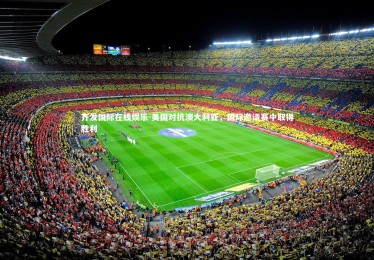 齐发国际在线娱乐-美国对抗澳大利亚，国际邀请赛中取得胜利