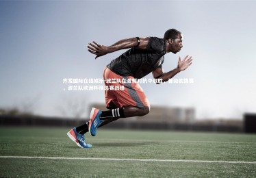 齐发国际在线娱乐-波兰队在激烈对抗中取胜，晋级欧锦赛，波兰队欧洲杯预选赛战绩