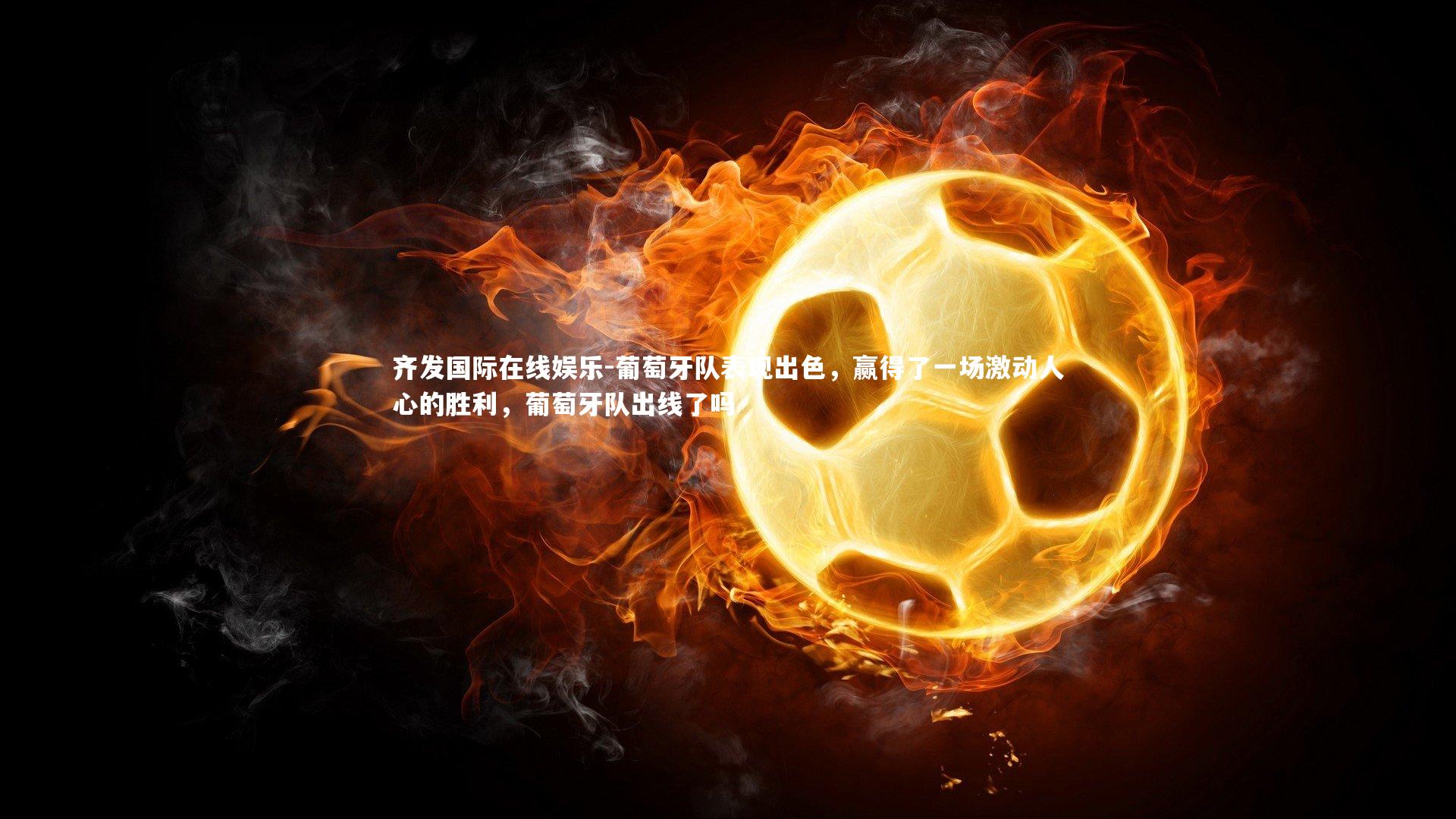 葡萄牙队表现出色，赢得了一场激动人心的胜利，葡萄牙队出线了吗