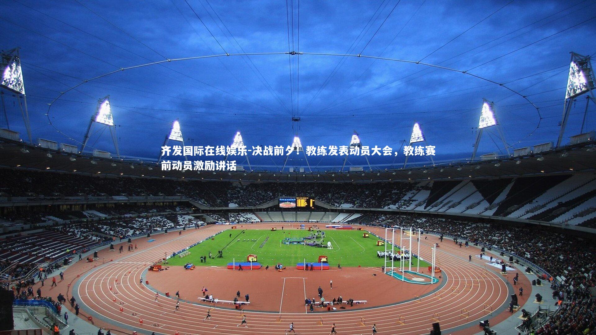 齐发国际在线娱乐-决战前夕！教练发表动员大会，教练赛前动员激励讲话