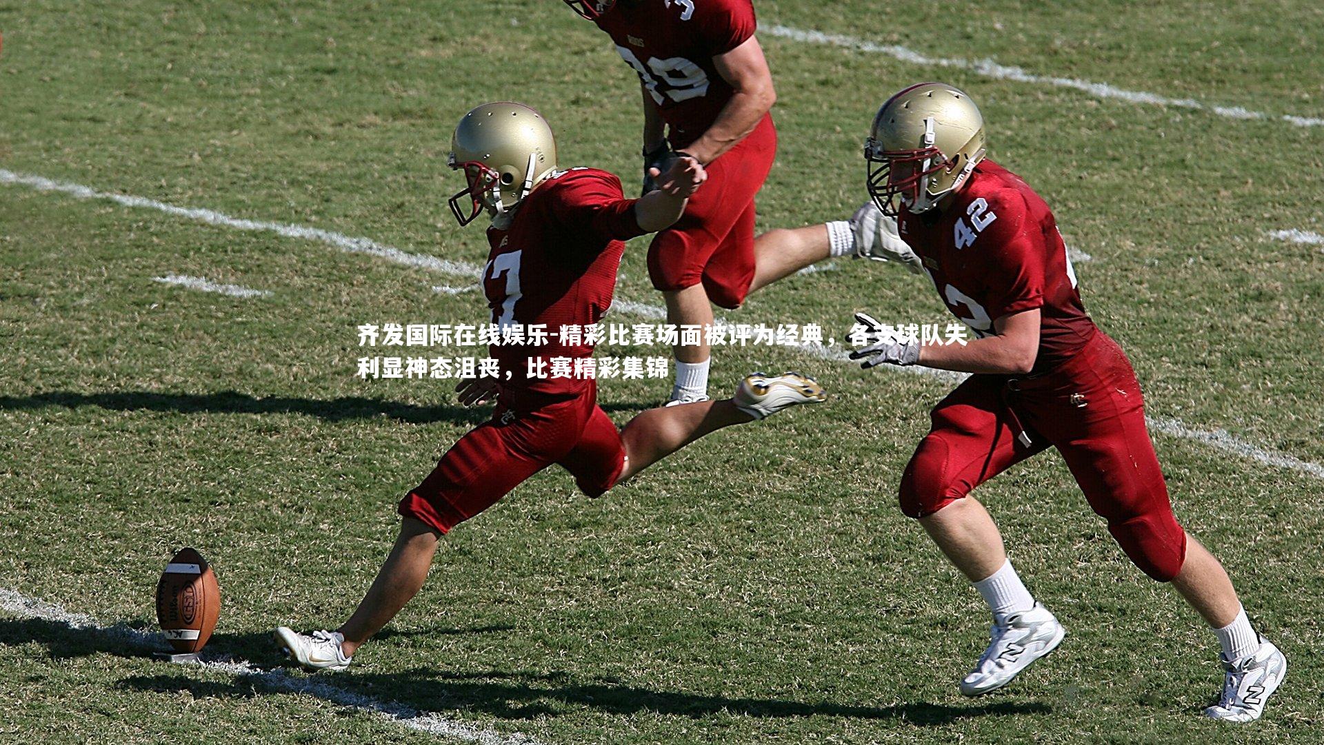 齐发国际在线娱乐-精彩比赛场面被评为经典，各支球队失利显神态沮丧，比赛精彩集锦