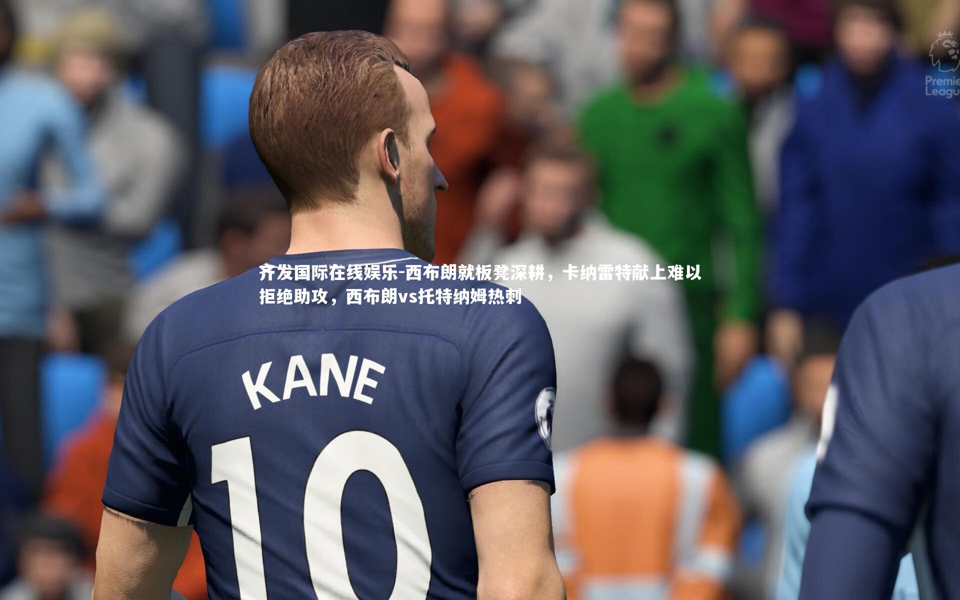 西布朗就板凳深耕，卡纳雷特献上难以拒绝助攻，西布朗vs托特纳姆热刺