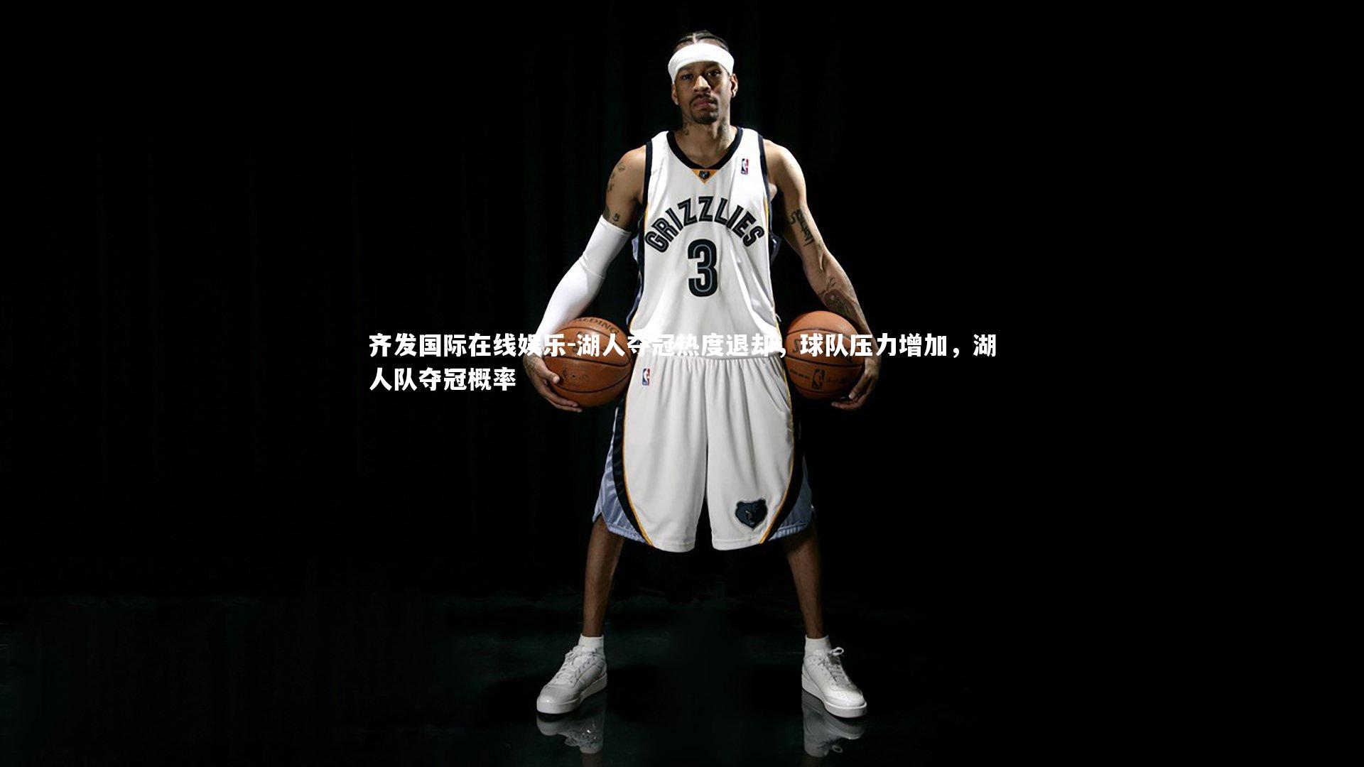 齐发国际在线娱乐-湖人夺冠热度退却，球队压力增加，湖人队夺冠概率