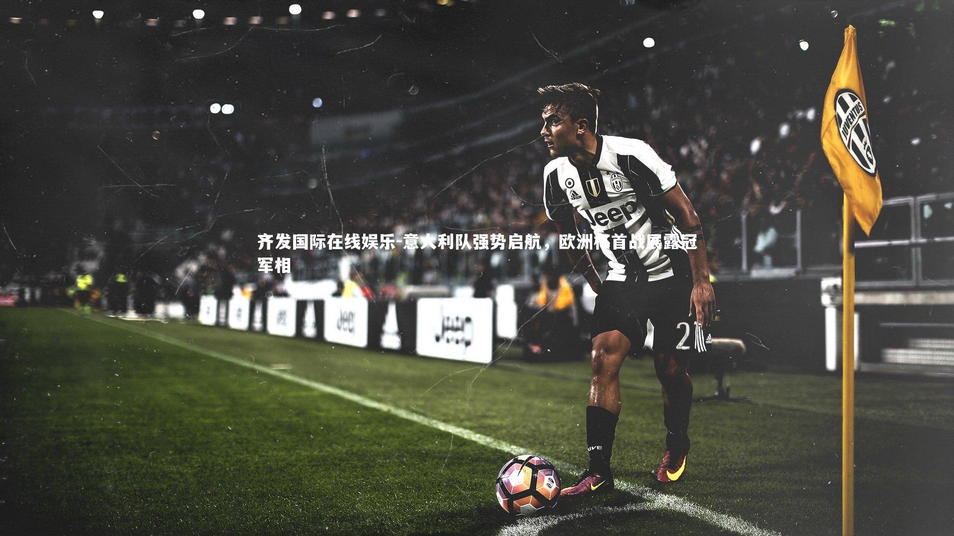 意大利队强势启航，欧洲杯首战展露冠军相