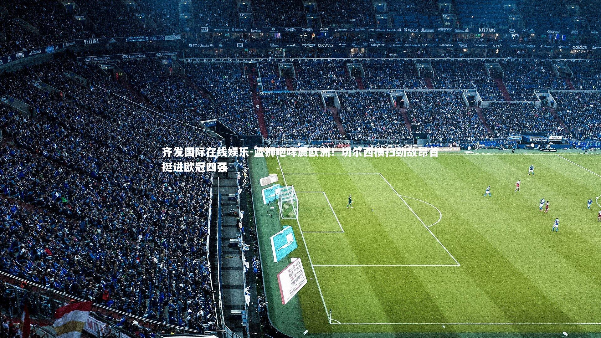 蓝狮咆哮震欧洲！切尔西横扫劲敌昂首挺进欧冠四强