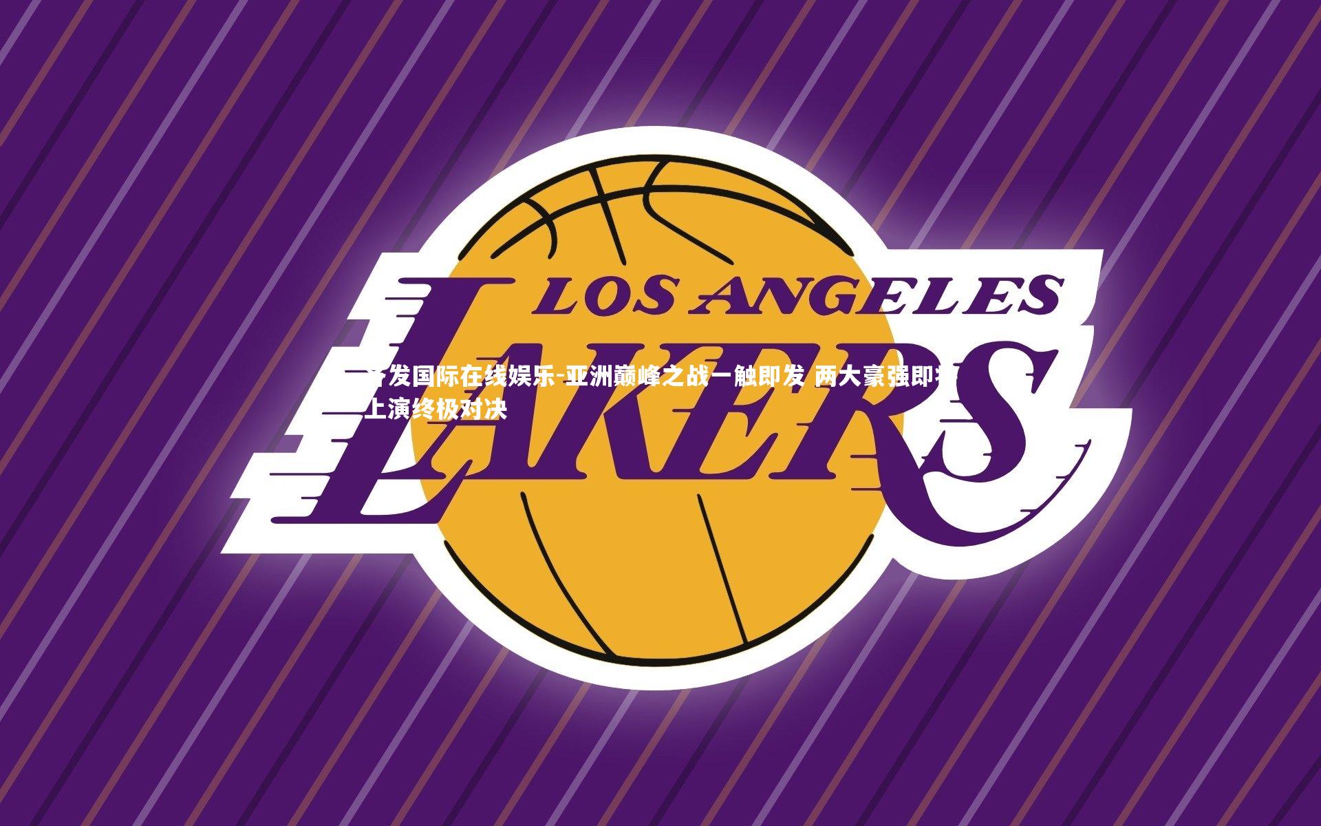 亚洲巅峰之战一触即发 两大豪强即将上演终极对决