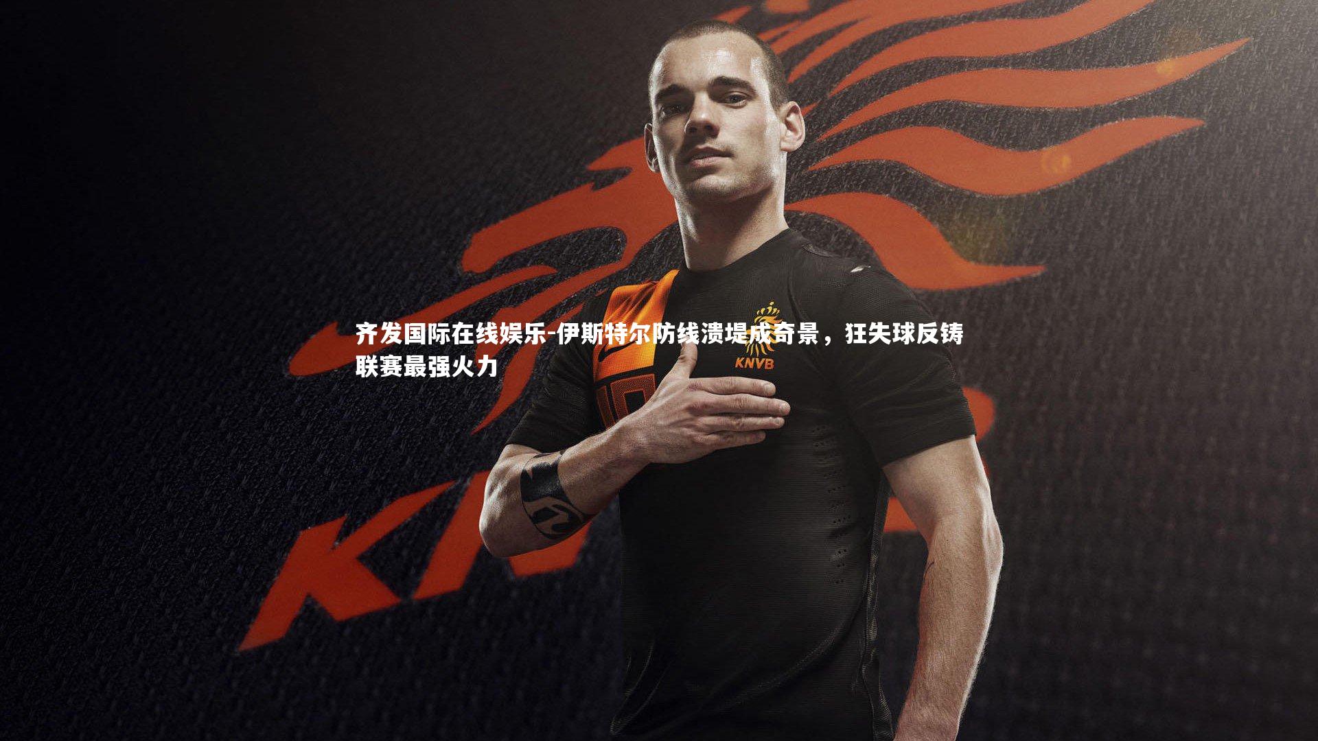 伊斯特尔防线溃堤成奇景，狂失球反铸联赛最强火力