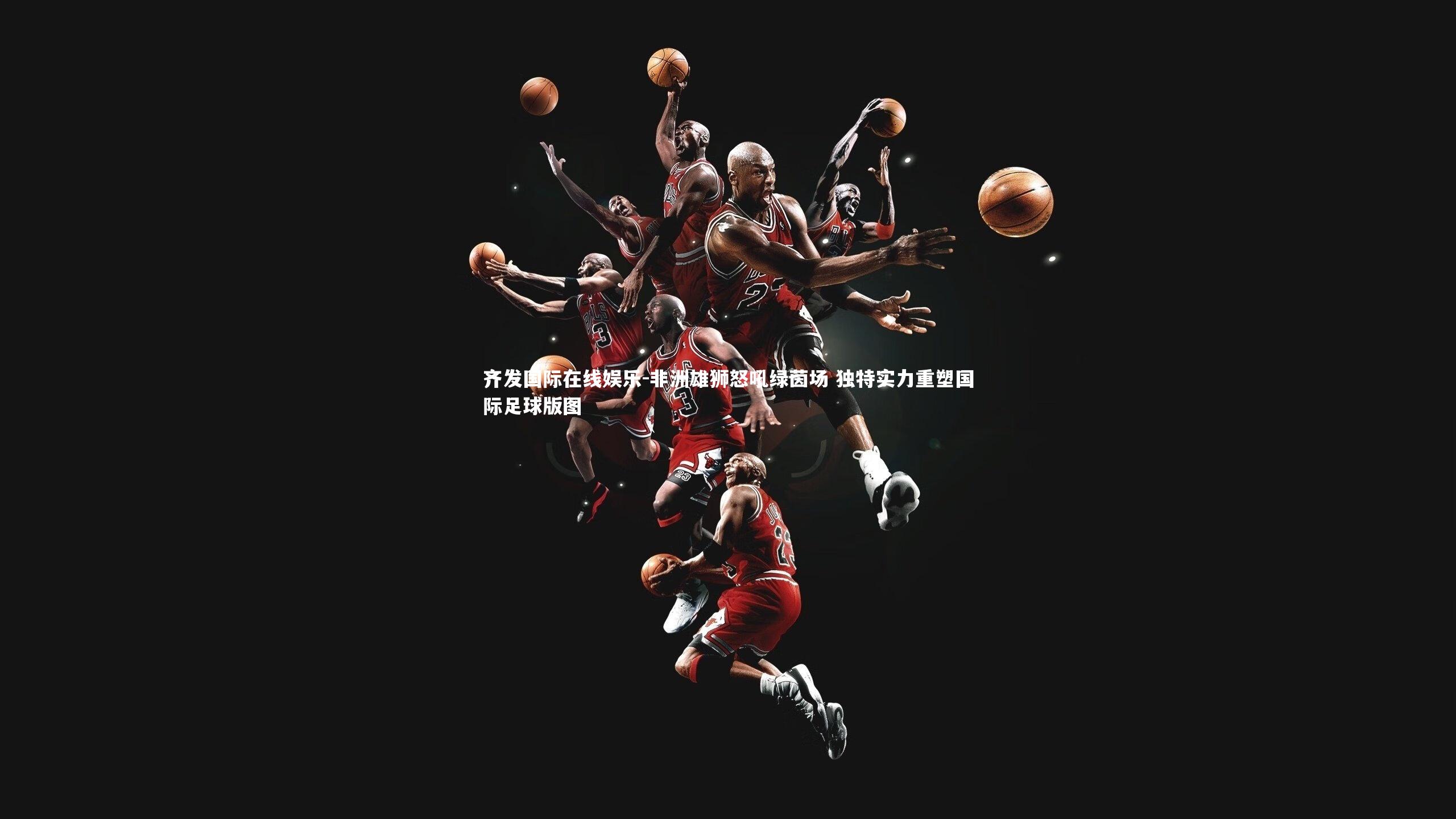 非洲雄狮怒吼绿茵场 独特实力重塑国际足球版图