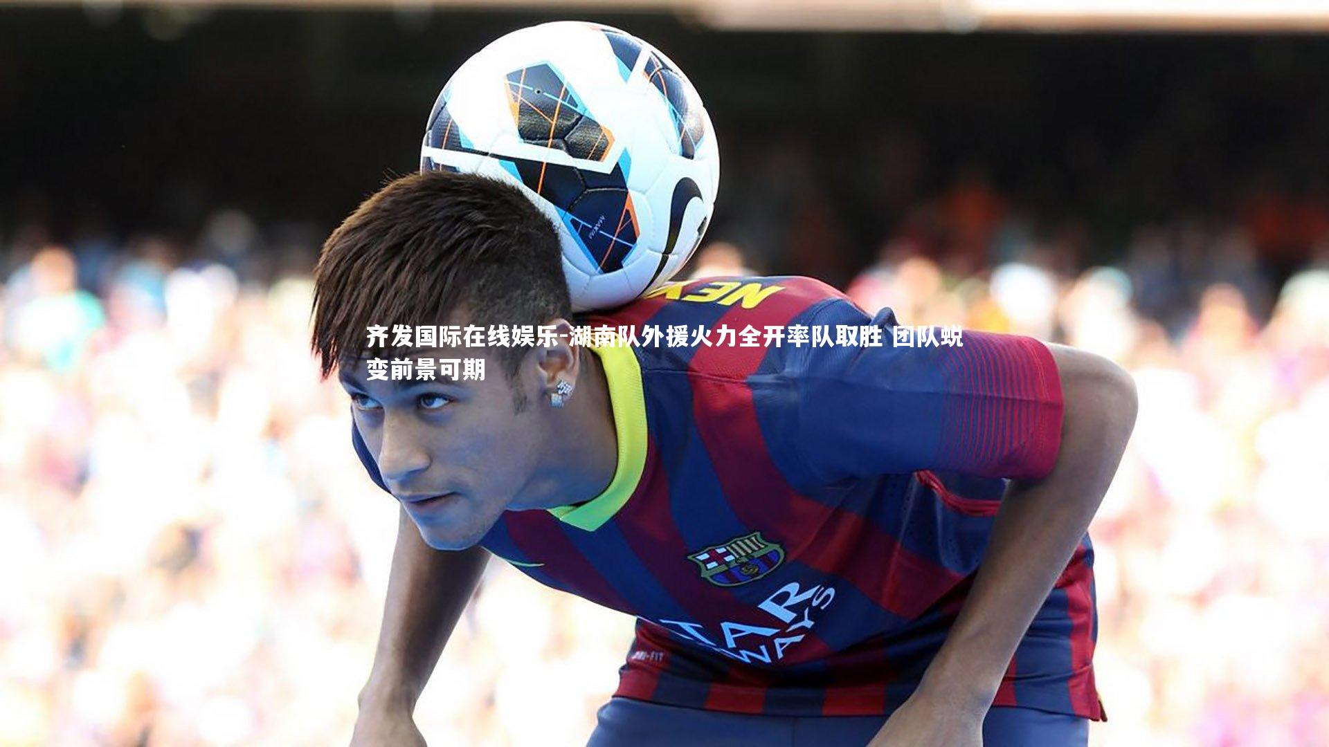 湖南队外援火力全开率队取胜 团队蜕变前景可期